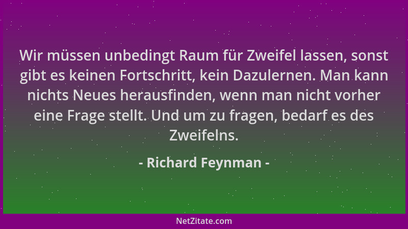 Richard Feynman - Wir müssen unbedingt Raum für Zweifel lassen, sonst gibt es keinen Fortschritt, kein Dazulernen. Man kann...