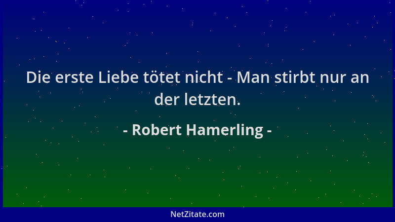 Robert Hamerling - Die erste Liebe tötet nicht - Man stirbt nur an der letzten....