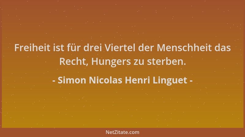 Simon Nicolas Henri Linguet - Freiheit ist für drei Viertel der Menschheit das Recht, Hungers zu sterben....