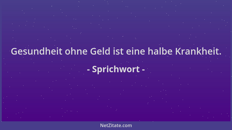Sprichwort - Gesundheit ohne Geld ist eine halbe Krankheit....