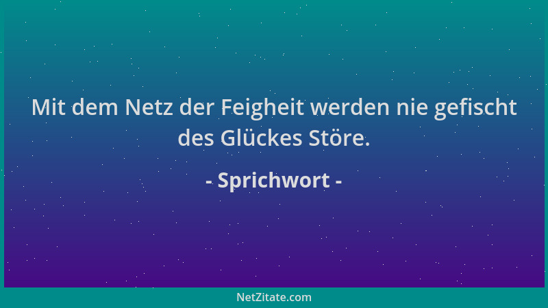 Sprichwort - Mit dem Netz der Feigheit werden nie gefischt des Glückes Störe....