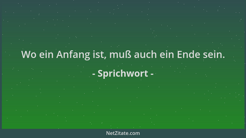 Sprichwort - Wo ein Anfang ist, muß auch ein Ende sein....