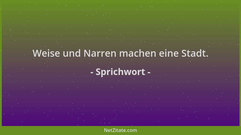 Sprichwort - Weise und Narren machen eine Stadt....