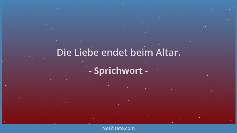 Sprichwort - Die Liebe endet beim Altar....