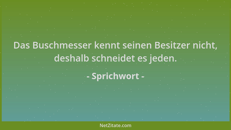 Sprichwort - Das Buschmesser kennt seinen Besitzer nicht, deshalb schneidet es jeden....