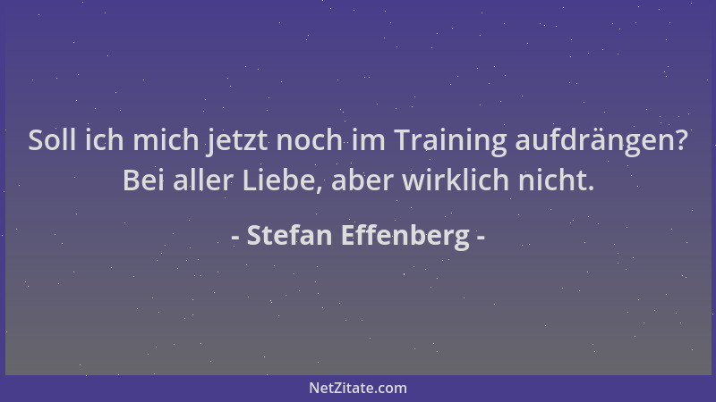 Stefan Effenberg - Soll ich mich jetzt noch im Training aufdrängen? Bei aller Liebe, aber wirklich nicht....