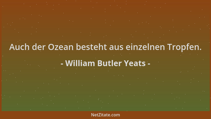 William Butler Yeats - Auch der Ozean besteht aus einzelnen Tropfen....