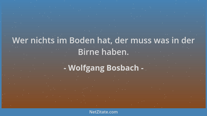 Wolfgang Bosbach - Wer nichts im Boden hat, der muss was in der Birne haben....