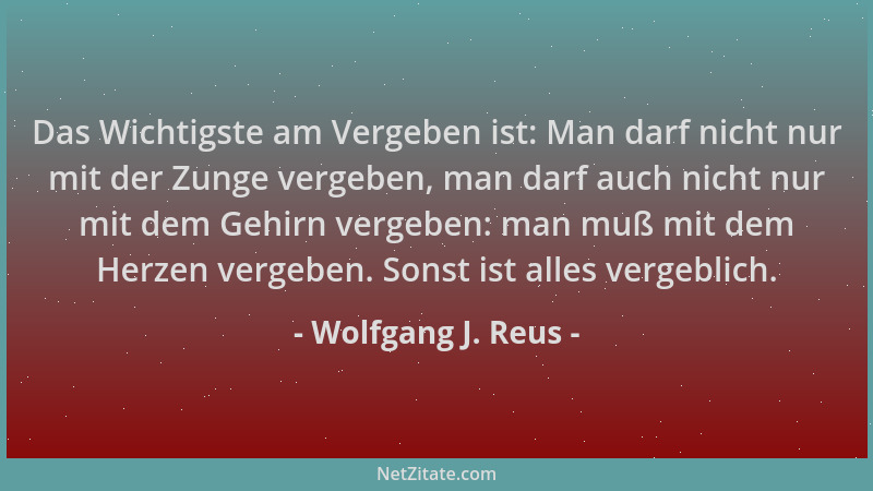 Wolfgang J. Reus - Das Wichtigste am Vergeben ist: Man darf nicht nur mit der Zunge vergeben, man darf auch nicht nur mit d...