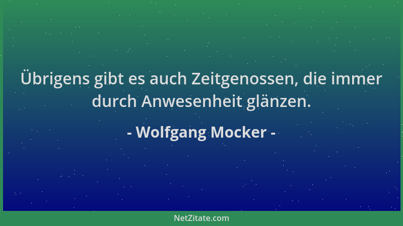 Wolfgang Mocker - Übrigens gibt es auch Zeitgenossen, die immer durch Anwesenheit glänzen....
