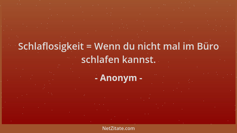 Anonym - Schlaflosigkeit = Wenn du nicht mal im Büro schlafen kannst....