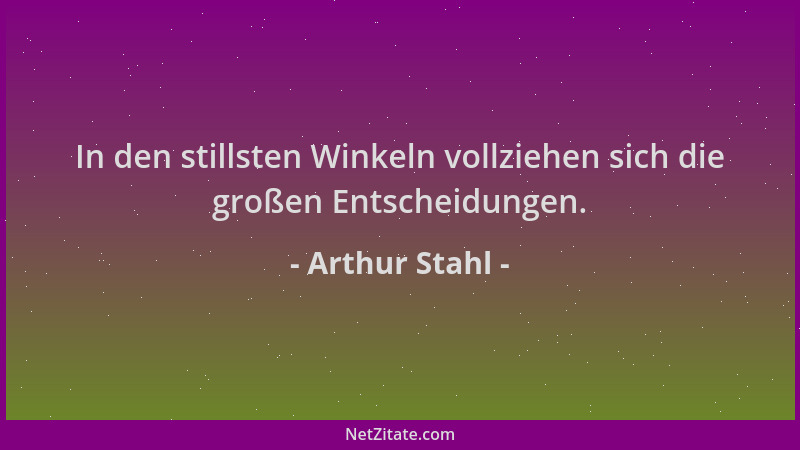 Arthur Stahl - In den stillsten Winkeln vollziehen sich die großen Entscheidungen....