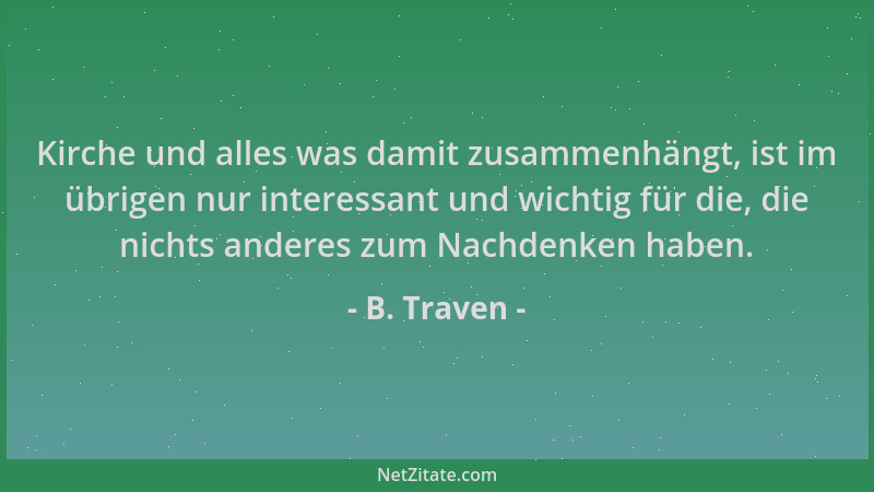 B. Traven - Kirche und alles was damit zusammenhängt, ist im übrigen nur interessant und wichtig für die, die nichts andere...