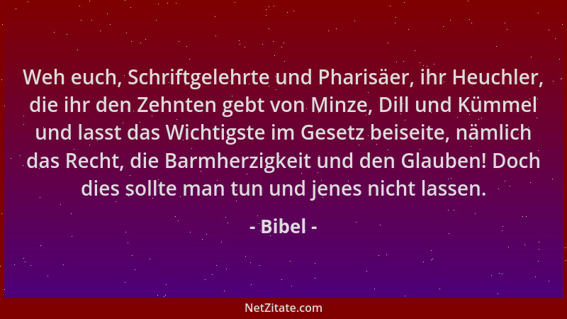 Bibel - Weh euch, Schriftgelehrte und Pharisäer, ihr Heuchler, die ihr den Zehnten gebt von Minze, Dill und Kümmel und lass...