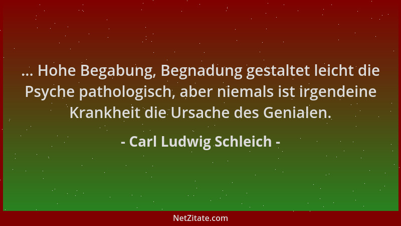 Carl Ludwig Schleich - ... Hohe Begabung, Begnadung gestaltet leicht die Psyche pathologisch, aber niemals ist irgendeine K...