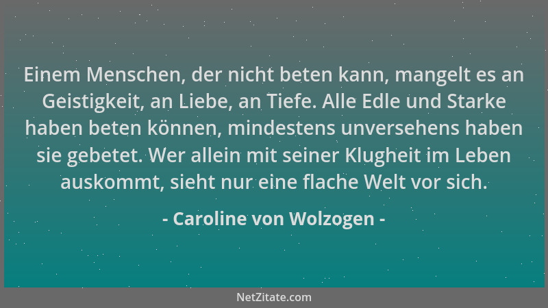 Caroline von Wolzogen - Einem Menschen, der nicht beten kann, mangelt es an Geistigkeit, an Liebe, an Tiefe. Alle Edle und...