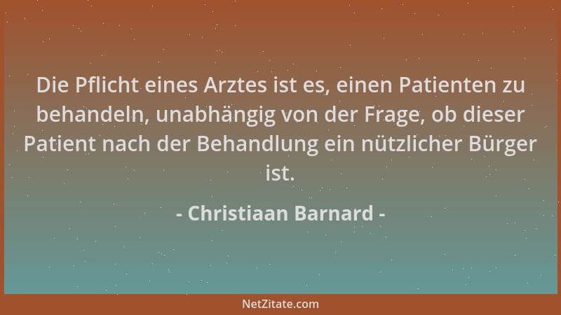 Christiaan Barnard - Die Pflicht eines Arztes ist es, einen Patienten zu behandeln, unabhängig von der Frage, ob dieser Pat...