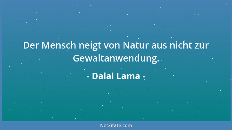 Dalai Lama - Der Mensch neigt von Natur aus nicht zur Gewaltanwendung....