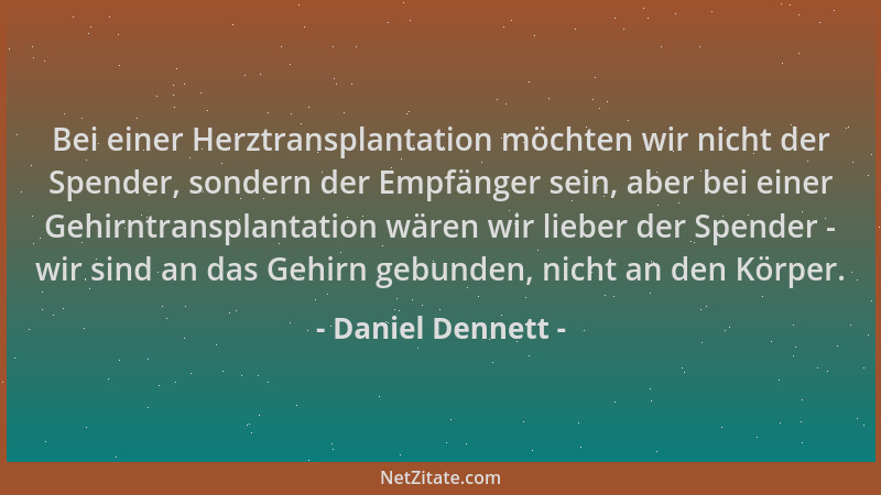 Daniel Dennett - Bei einer Herztransplantation möchten wir nicht der Spender, sondern der Empfänger sein, aber bei einer Ge...