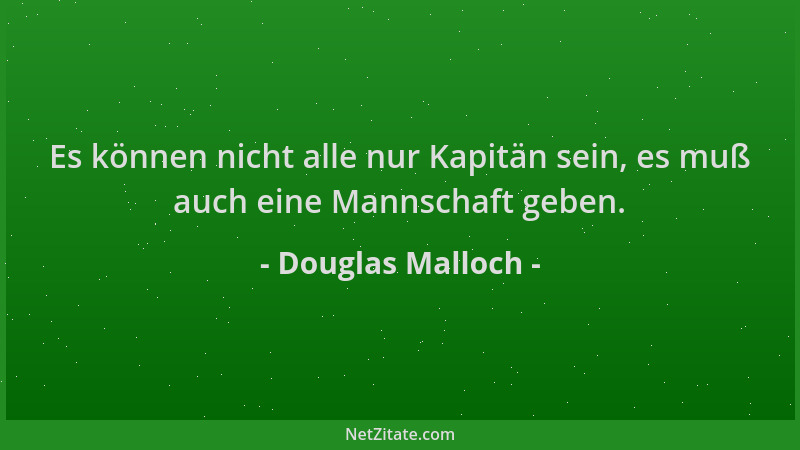 Douglas Malloch - Es können nicht alle nur Kapitän sein, es muß auch eine Mannschaft geben....