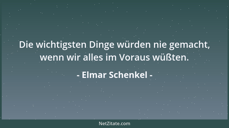Elmar Schenkel - Die wichtigsten Dinge würden nie gemacht, wenn wir alles im Voraus wüßten....