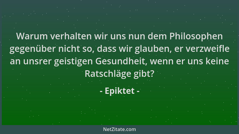 Epiktet - Warum verhalten wir uns nun dem Philosophen gegenüber nicht so, dass wir glauben, er verzweifle an unsrer geistig...