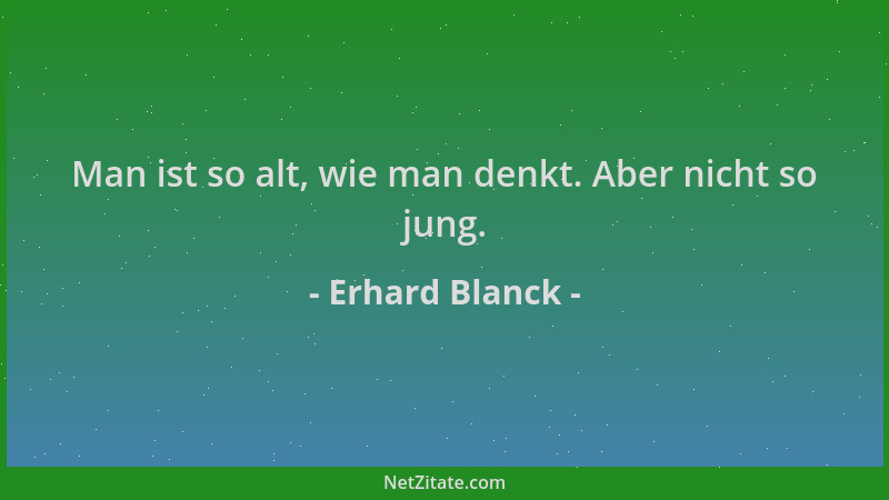 Erhard Blanck - Man ist so alt, wie man denkt. Aber nicht so jung....