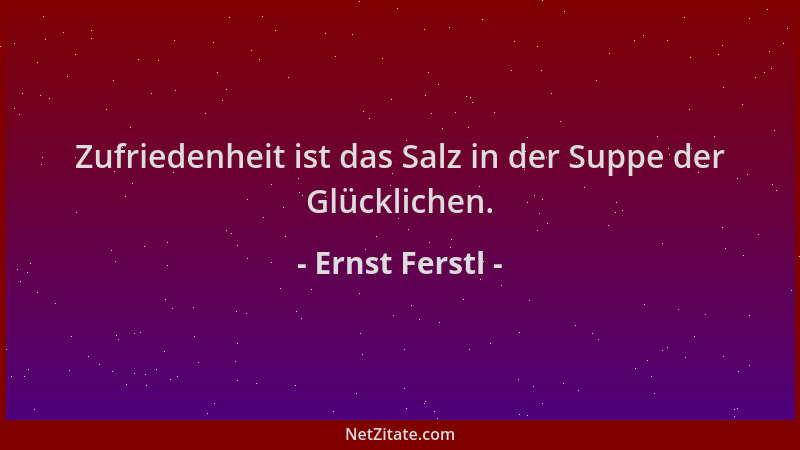 Ernst Ferstl - Zufriedenheit ist das Salz in der Suppe der Glücklichen....
