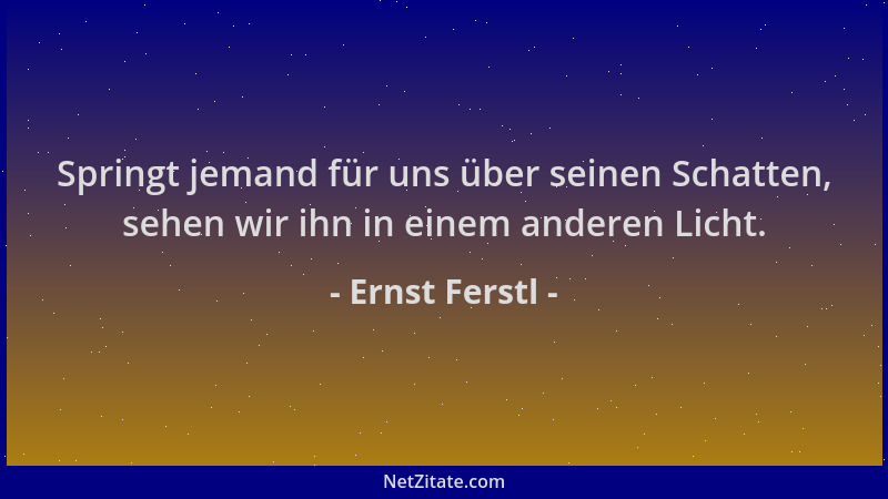 Ernst Ferstl - Springt jemand für uns über seinen Schatten, sehen wir ihn in einem anderen Licht....