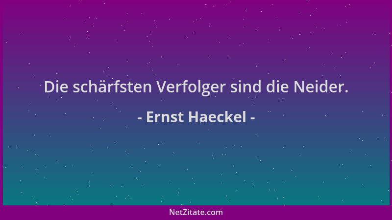 Ernst Haeckel - Die schärfsten Verfolger sind die Neider....