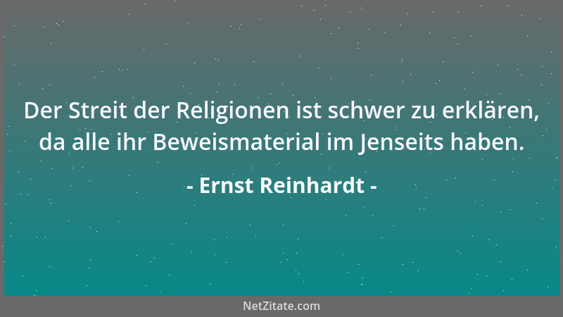 Ernst Reinhardt - Der Streit der Religionen ist schwer zu erklären, da alle ihr Beweismaterial im Jenseits haben....