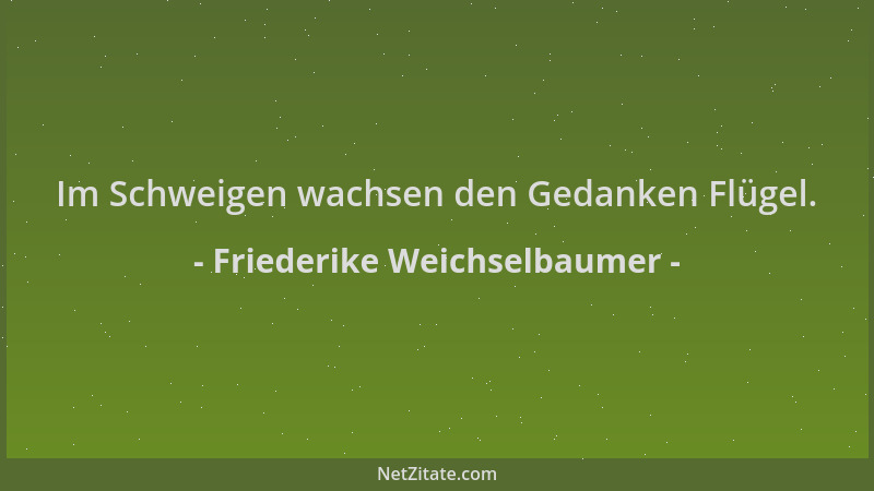 Friederike Weichselbaumer - Im Schweigen wachsen den Gedanken Flügel....