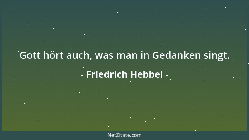 Friedrich Hebbel - Gott hört auch, was man in Gedanken singt....