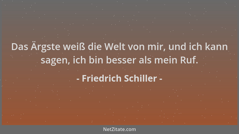 Friedrich Schiller - Das Ärgste weiß die Welt von mir, und ich kann sagen, ich bin besser als mein Ruf....
