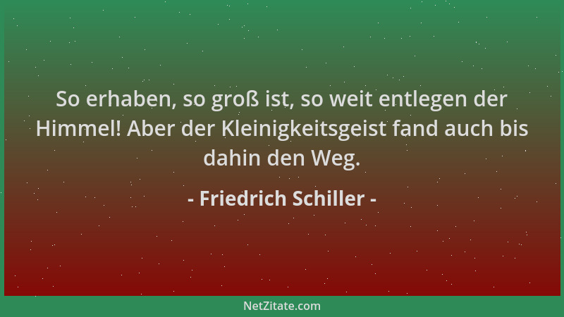 Friedrich Schiller - So erhaben, so groß ist, so weit entlegen der Himmel! Aber der Kleinigkeitsgeist fand auch bis dahin d...