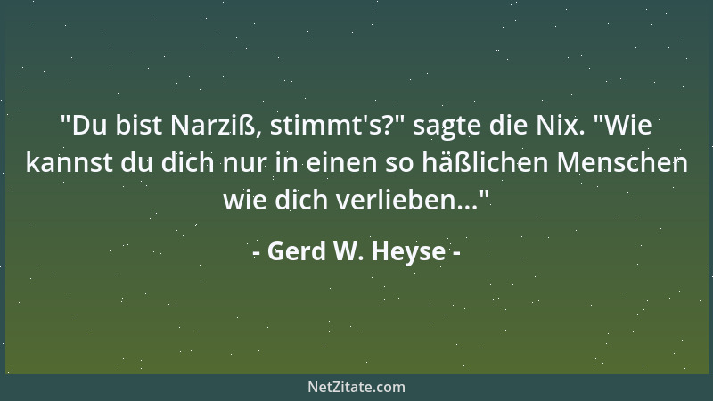 Gerd W. Heyse -  "Du bist Narziß, stimmt 's? " sagte die Nix.  "Wie kannst du dich nur in einen so häßlichen Menschen wie dich...