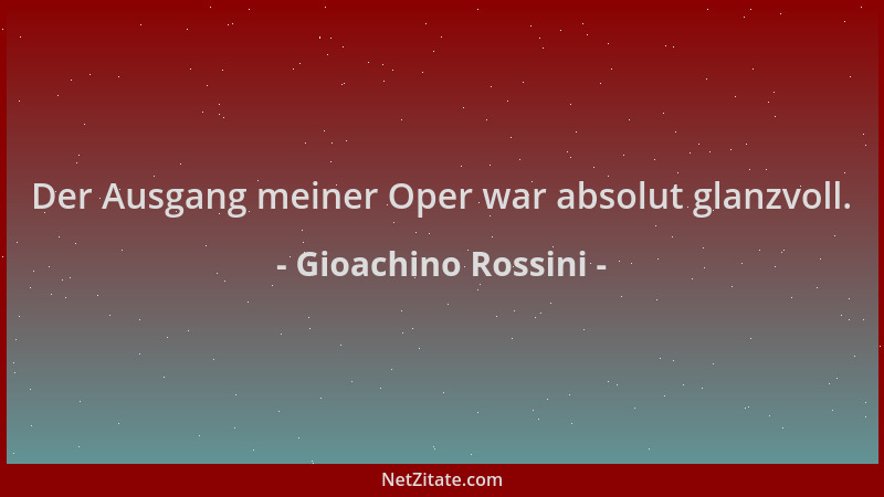 Gioachino Rossini - Der Ausgang meiner Oper war absolut glanzvoll....