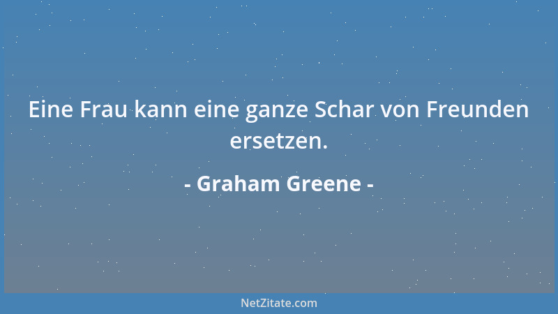 Graham Greene - Eine Frau kann eine ganze Schar von Freunden ersetzen....