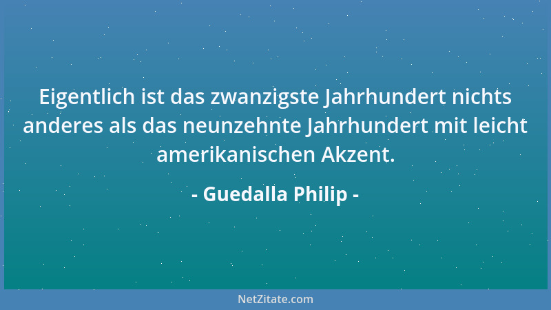 Guedalla Philip - Eigentlich ist das zwanzigste Jahrhundert nichts anderes als das neunzehnte Jahrhundert mit leicht amerik...