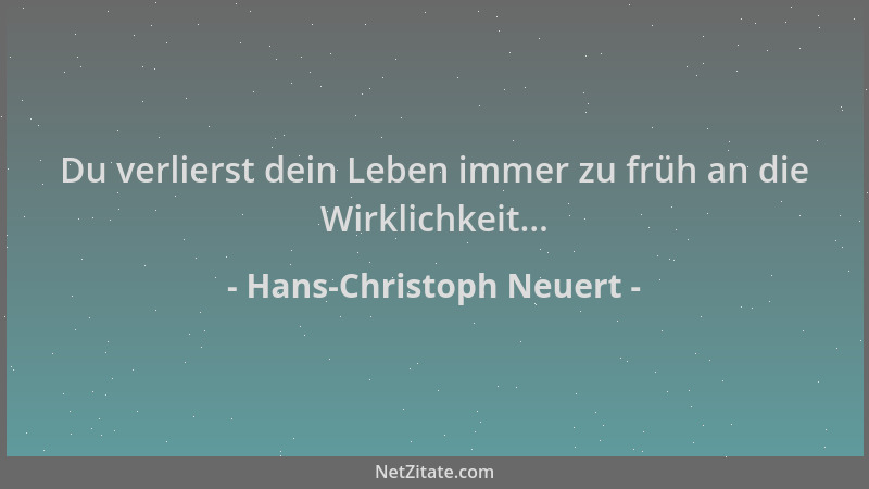 Hans-Christoph Neuert - Du verlierst dein Leben immer zu früh an die Wirklichkeit......