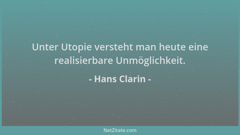 Hans Clarin - Unter Utopie versteht man heute eine realisierbare Unmöglichkeit....