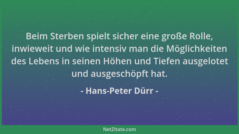 Hans-Peter Dürr - Beim Sterben spielt sicher eine große Rolle, inwieweit und wie intensiv man die Möglichkeiten des Lebens...