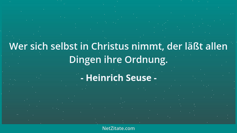 Heinrich Seuse - Wer sich selbst in Christus nimmt, der läßt allen Dingen ihre Ordnung....