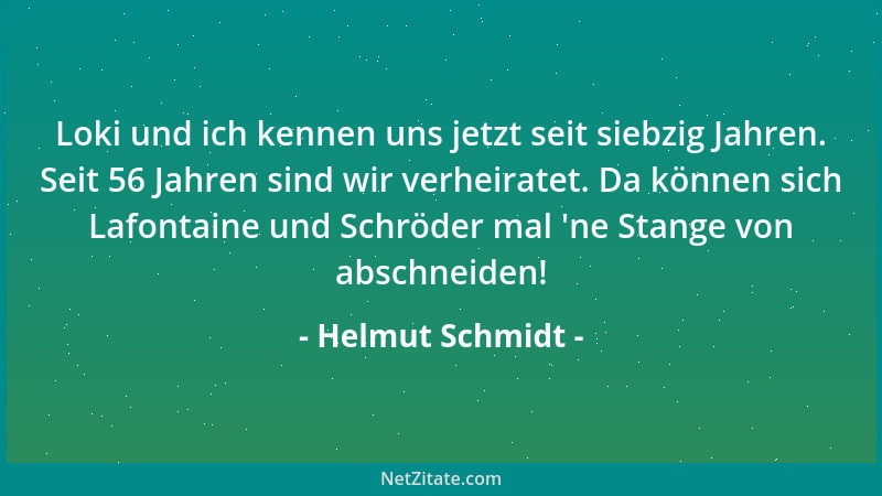 Helmut Schmidt - Loki und ich kennen uns jetzt seit siebzig Jahren. Seit 56 Jahren sind wir verheiratet. Da können sich Laf...