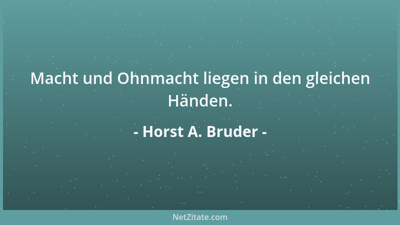 Horst A. Bruder - Macht und Ohnmacht liegen in den gleichen Händen....