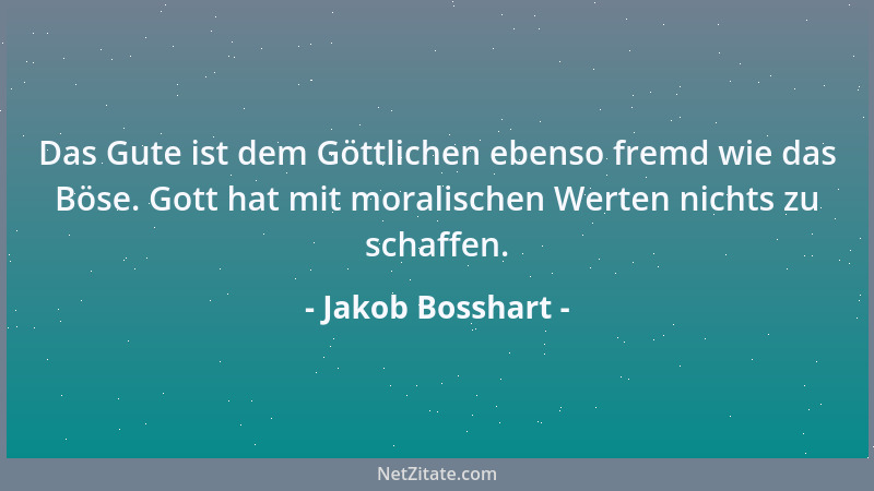 Jakob Bosshart - Das Gute ist dem Göttlichen ebenso fremd wie das Böse. Gott hat mit moralischen Werten nichts zu schaffen....