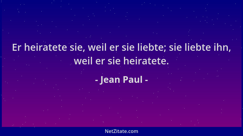Jean Paul - Er heiratete sie, weil er sie liebte; sie liebte ihn, weil er sie heiratete....