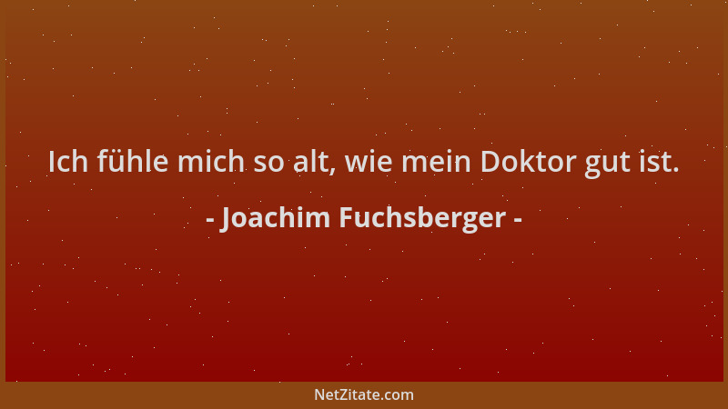 Joachim Fuchsberger - Ich fühle mich so alt, wie mein Doktor gut ist....