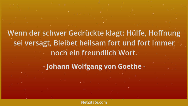 Johann Wolfgang von Goethe - Wenn der schwer Gedrückte klagt: Hülfe, Hoffnung sei versagt, Bleibet heilsam fort und fort Im...