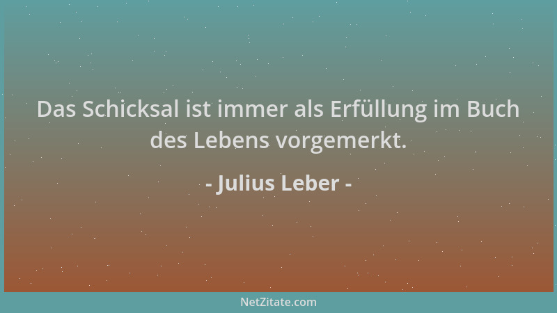 Julius Leber - Das Schicksal ist immer als Erfüllung im Buch des Lebens vorgemerkt....